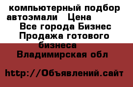 компьютерный подбор автоэмали › Цена ­ 250 000 - Все города Бизнес » Продажа готового бизнеса   . Владимирская обл.